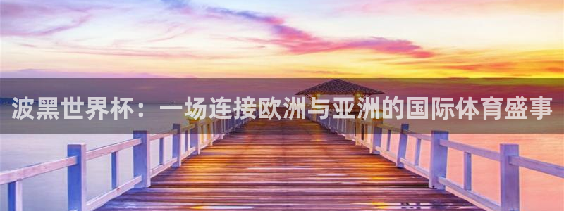 世界杯赛程2026：波黑世界杯：一场连接欧洲与亚洲的国际体育盛事