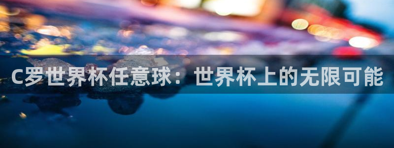 亚洲杯比赛直播：C罗世界杯任意球：世界杯上的无限可能