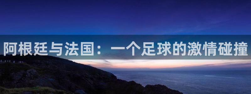 世界杯比赛直播：阿根廷与法国：一个足球的激情碰撞